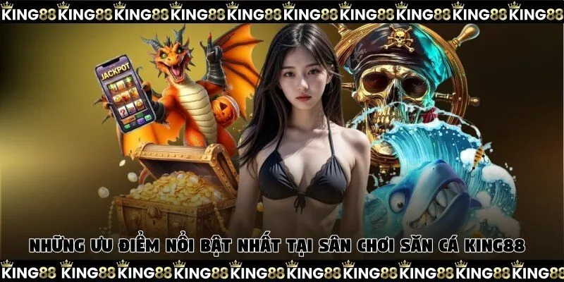 Những ưu điểm nổi bật nhất tại sân chơi săn cá King88