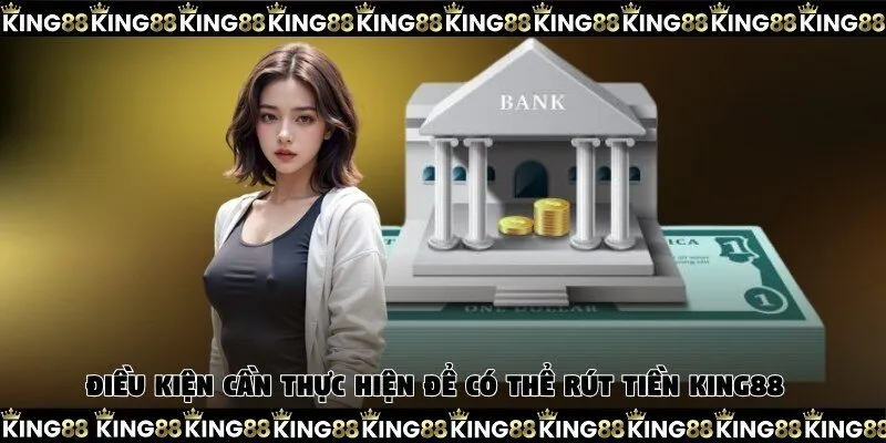 Điều kiện cần thực hiện để có thể rút tiền King88