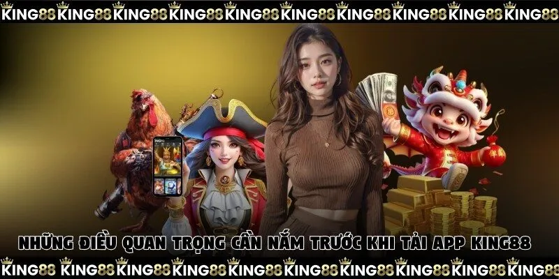 Những điều quan trọng cần nắm trước khi tải app King88